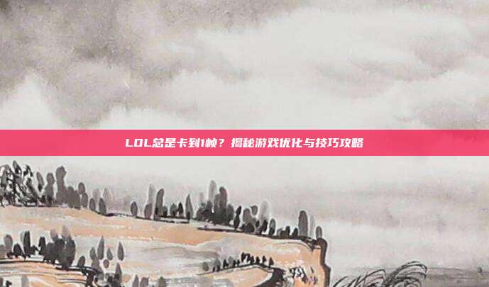 LOL总是卡到1帧?揭秘游戏优化与技巧攻略