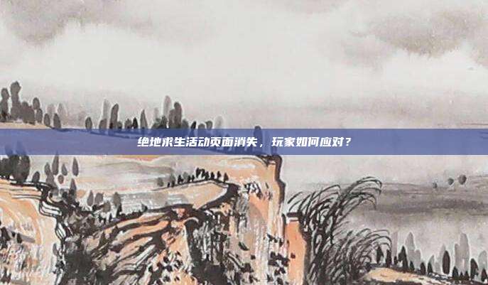 绝地求生活动页面消失，玩家如何应对？