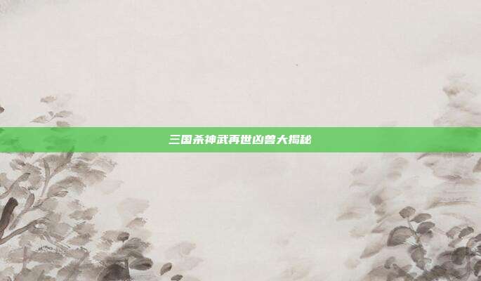 三国杀神武再世凶兽大揭秘