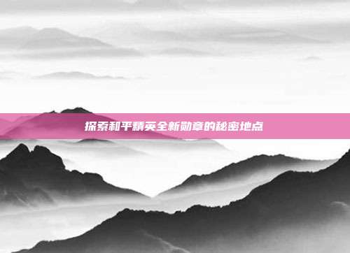 探索和平精英全新勋章的秘密地点