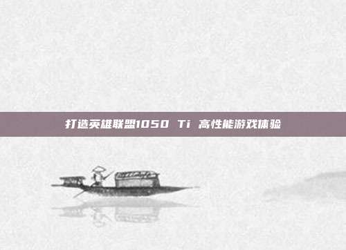 打造英雄联盟1050 Ti 高性能游戏体验
