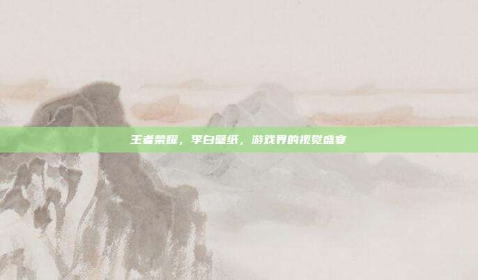 王者荣耀，李白壁纸，游戏界的视觉盛宴
