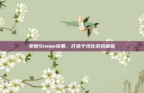 掌握Steam设置，打造个性化游戏体验