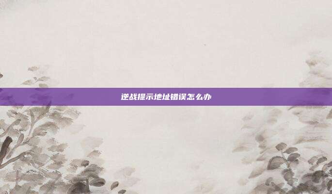 逆战提示地址错误怎么办