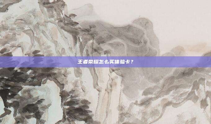 王者荣耀怎么买体验卡?