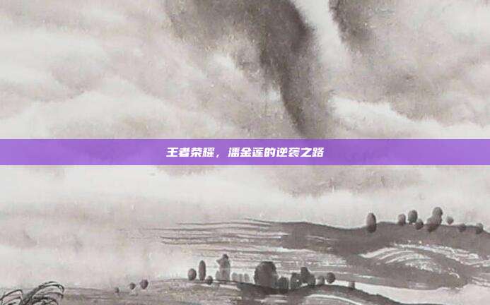 王者荣耀,潘金莲的逆袭之路
