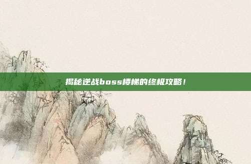 揭秘逆战boss楼梯的终极攻略！