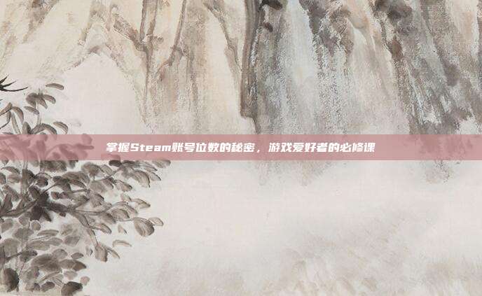 掌握Steam账号位数的秘密，游戏爱好者的必修课
