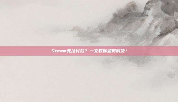 Steam无法付款?一文教你如何解决!