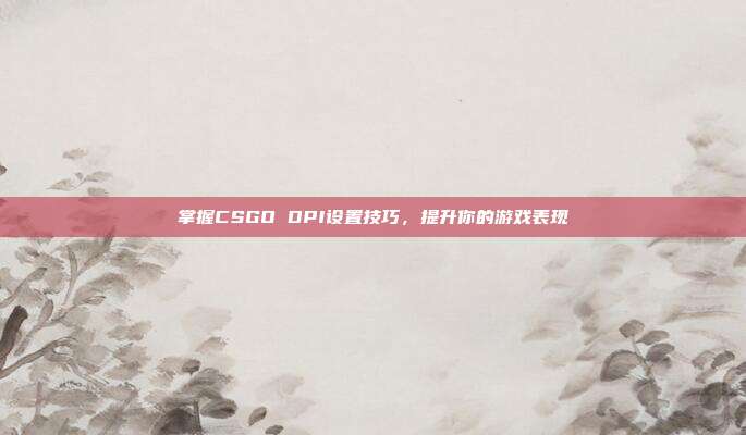 掌握CSGO DPI设置技巧,提升你的游戏表现