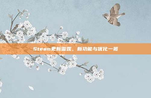 Steam更新雷霆，新功能与优化一览