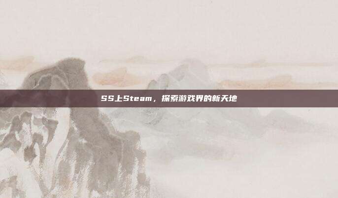 SS上Steam，探索游戏界的新天地