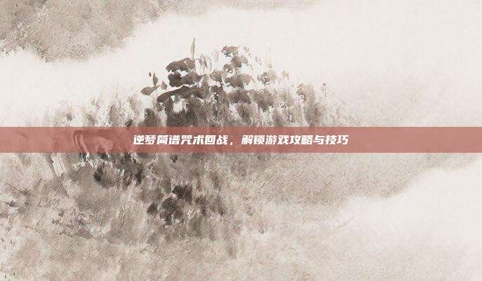 逆梦简谱咒术回战，解锁游戏攻略与技巧