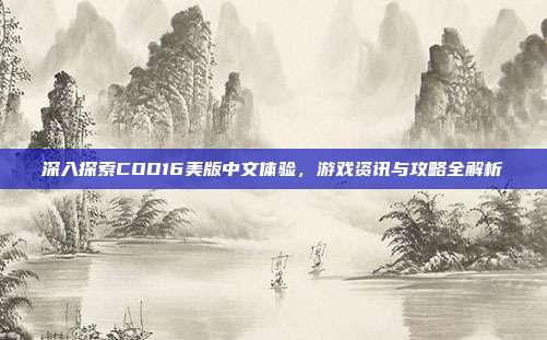 深入探索COD16美版中文体验,游戏资讯与攻略全解析
