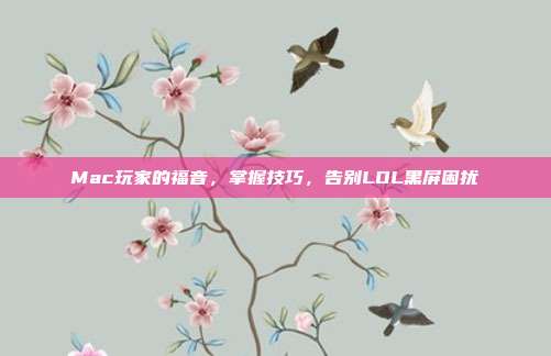 Mac玩家的福音，掌握技巧，告别LOL黑屏困扰