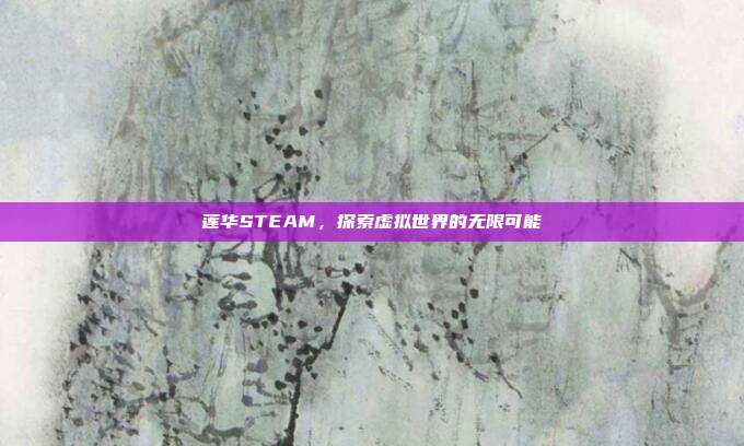 莲华STEAM，探索虚拟世界的无限可能
