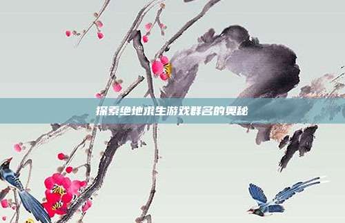 探索绝地求生游戏群名的奥秘