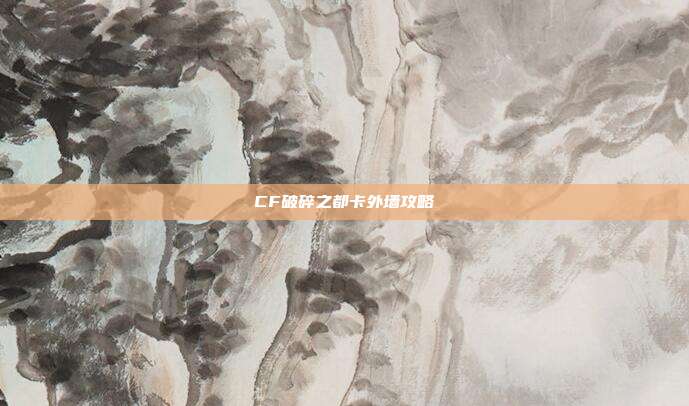 CF破碎之都卡外墙攻略