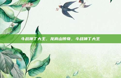 斗战神丁大王，龙脊山传奇，斗战神丁大王