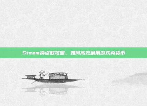 Steam换点数攻略，如何高效利用游戏内货币