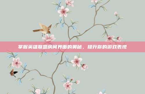 掌握英雄联盟房间界面的奥秘，提升你的游戏表现
