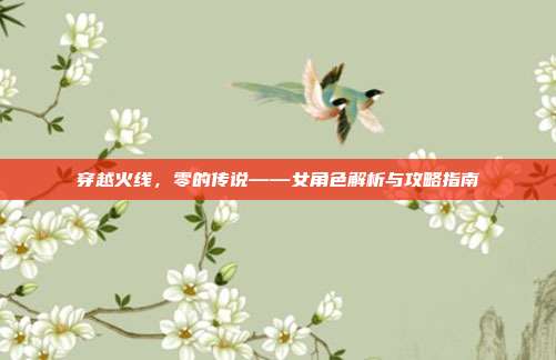 穿越火线，零的传说——女角色解析与攻略指南
