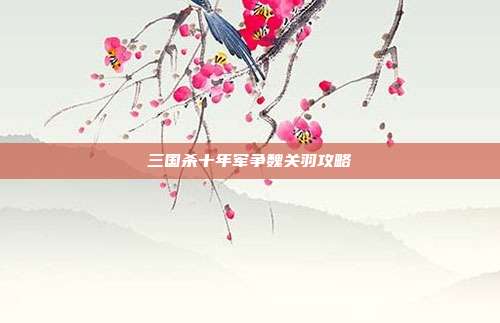 三国杀十年军争魏关羽攻略
