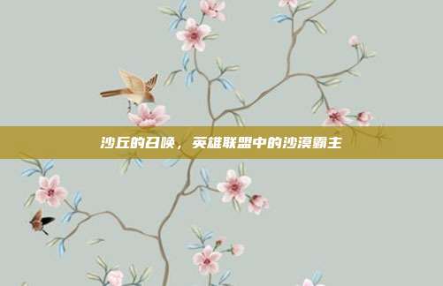 沙丘的召唤,英雄联盟中的沙漠霸主