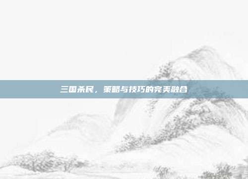 三国杀民,策略与技巧的完美融合