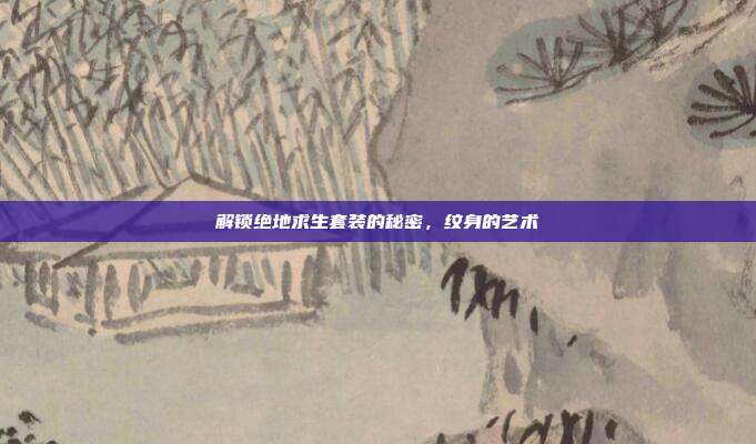 解锁绝地求生套装的秘密，纹身的艺术