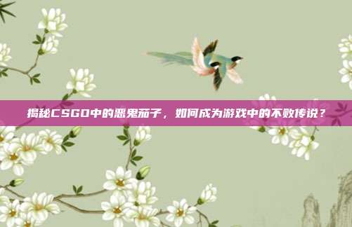 揭秘CSGO中的恶鬼茄子，如何成为游戏中的不败传说？