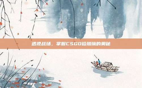 透视战场,掌握CSGO铅玻璃的奥秘