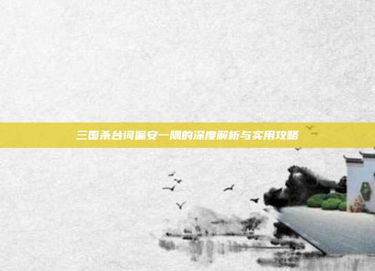 三国杀台词偏安一隅的深度解析与实用攻略