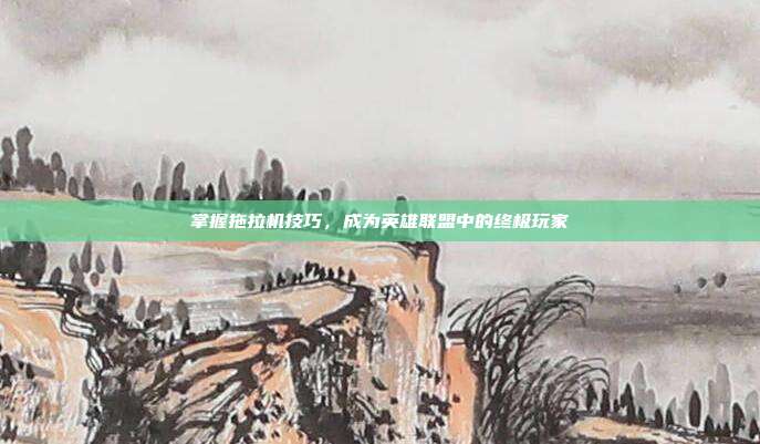 掌握拖拉机技巧，成为英雄联盟中的终极玩家