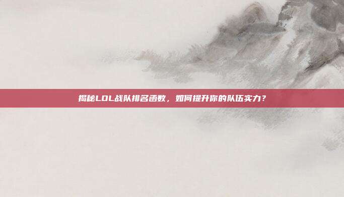 揭秘LOL战队排名函数，如何提升你的队伍实力？