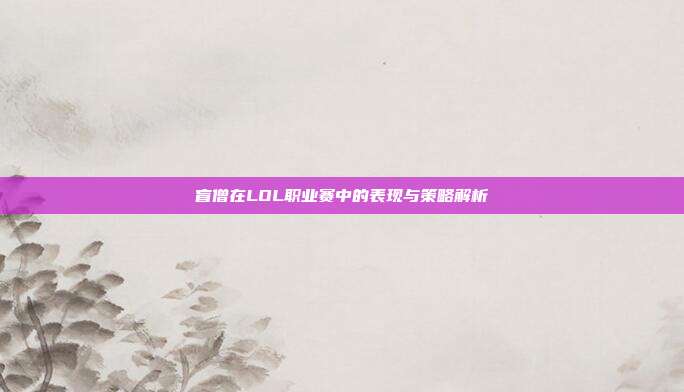 盲僧在LOL职业赛中的表现与策略解析