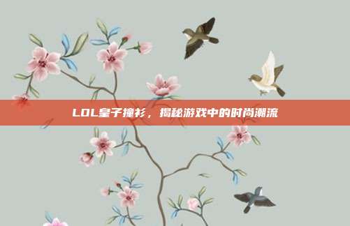 LOL皇子撞衫,揭秘游戏中的时尚潮流