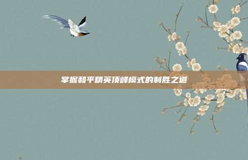 掌握和平精英顶峰模式的制胜之道