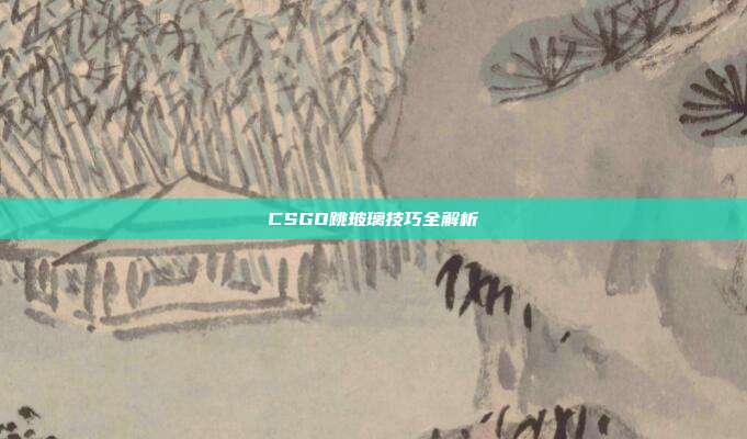 CSGO跳玻璃技巧全解析