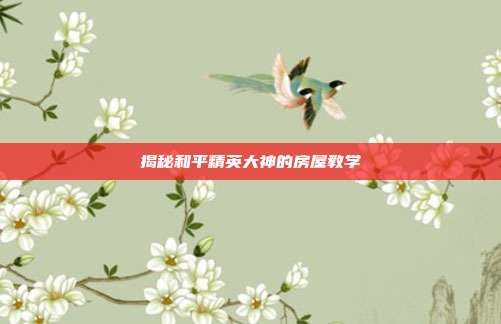 揭秘和平精英大神的房屋教学