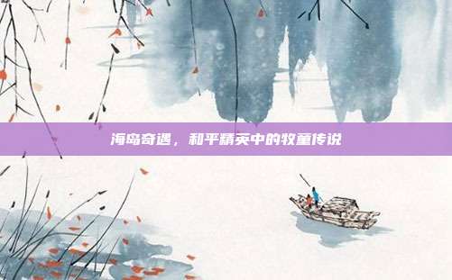 海岛奇遇,和平精英中的牧童传说