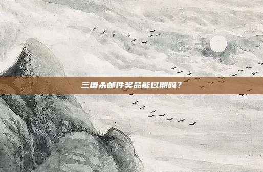 三国杀邮件奖品能过期吗?