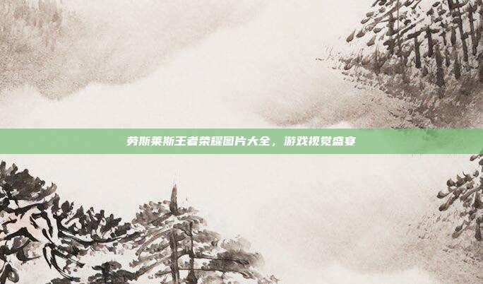 劳斯莱斯王者荣耀图片大全，游戏视觉盛宴