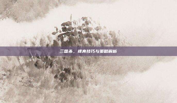三国杀,裸奔技巧与策略解析