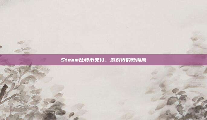 Steam比特币支付,游戏界的新潮流