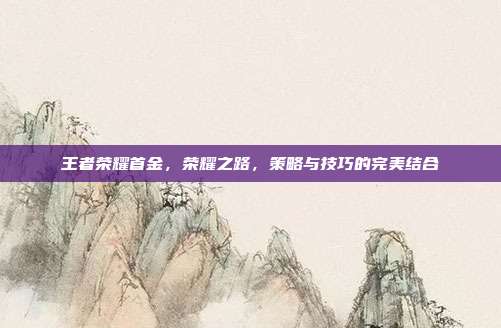 王者荣耀首金,荣耀之路,策略与技巧的完美结合