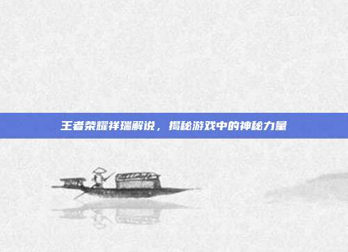 王者荣耀祥瑞解说,揭秘游戏中的神秘力量