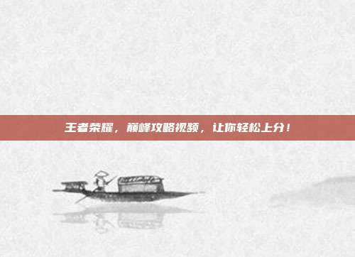 王者荣耀,巅峰攻略视频,让你轻松上分!