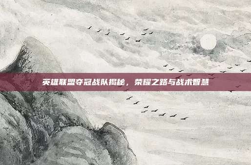 英雄联盟夺冠战队揭秘，荣耀之路与战术智慧