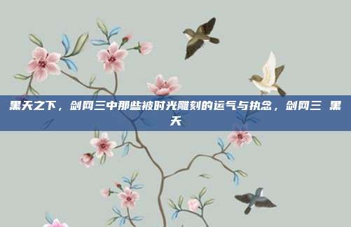 黑天之下,剑网三中那些被时光雕刻的运气与执念,剑网三 黑天